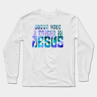 Gotta Have a Friend in Jesus Long Sleeve T-Shirt